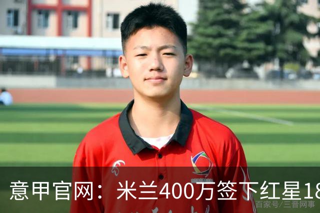 意甲官网：米兰400万签下红星18岁中锋拉泽蒂奇