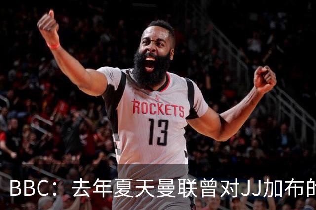BBC：去年夏天曼联曾对JJ加布的职业发展做出承诺，如今并未兑现